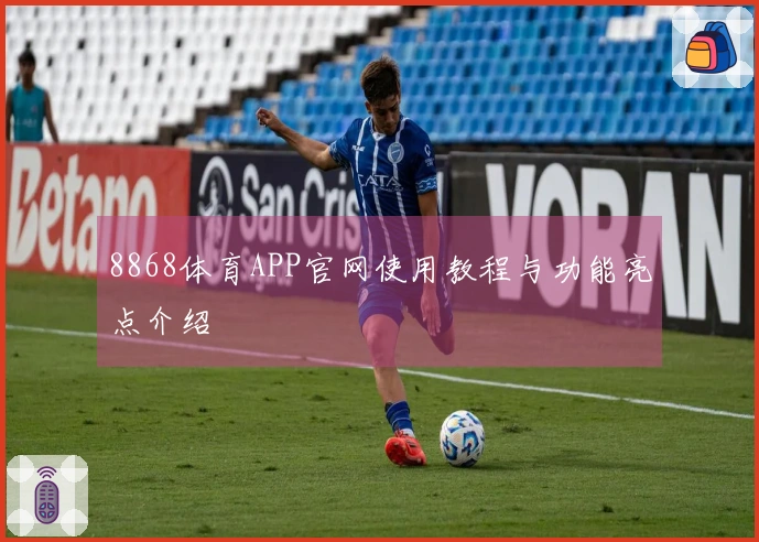 8868体育APP官网使用教程与功能亮点介绍