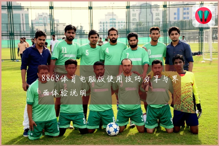 8868体育电脑版使用技巧分享与界面体验说明