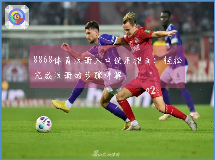 8868体育注册入口使用指南：轻松完成注册的步骤详解