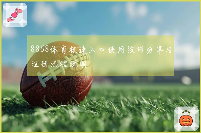 8868体育极速入口使用技巧分享与注册流程说明
