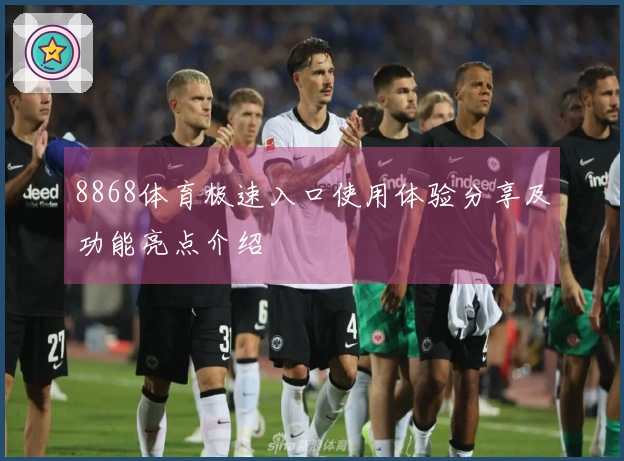 8868体育极速入口使用体验分享及功能亮点介绍
