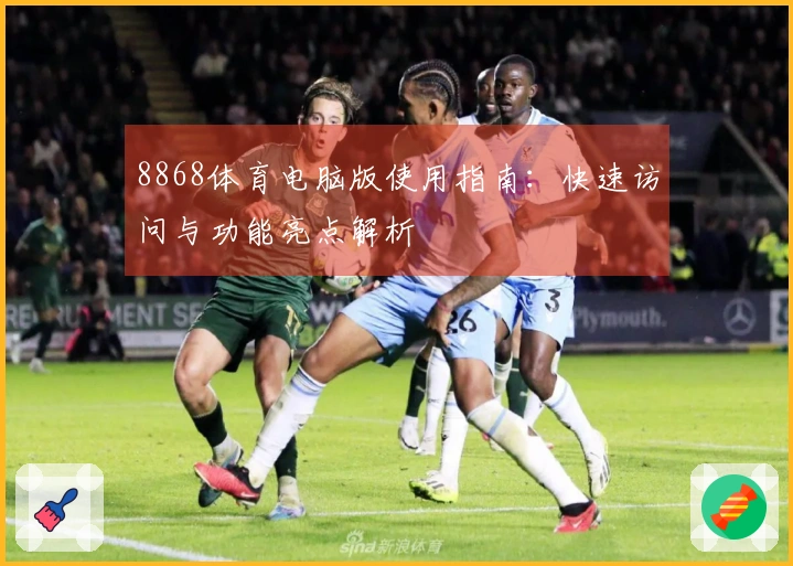 8868体育电脑版使用指南：快速访问与功能亮点解析