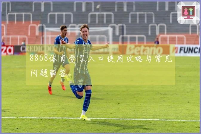 8868体育登录入口使用攻略与常见问题解答