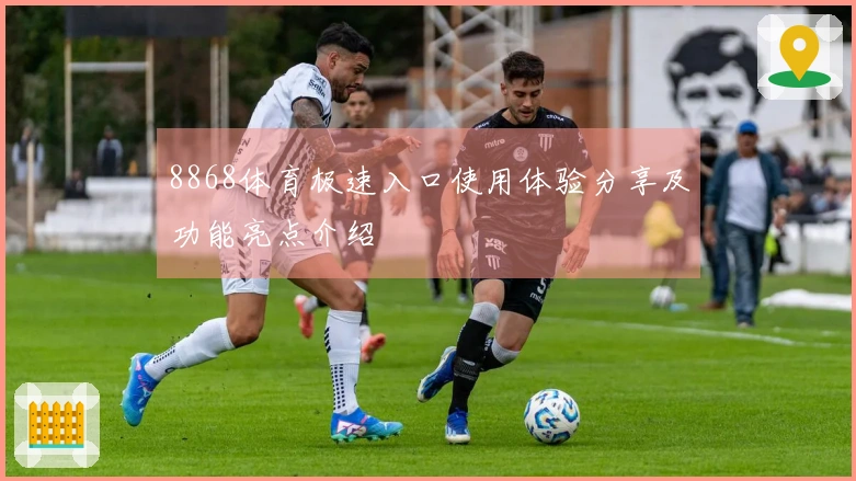 8868体育极速入口使用体验分享及功能亮点介绍