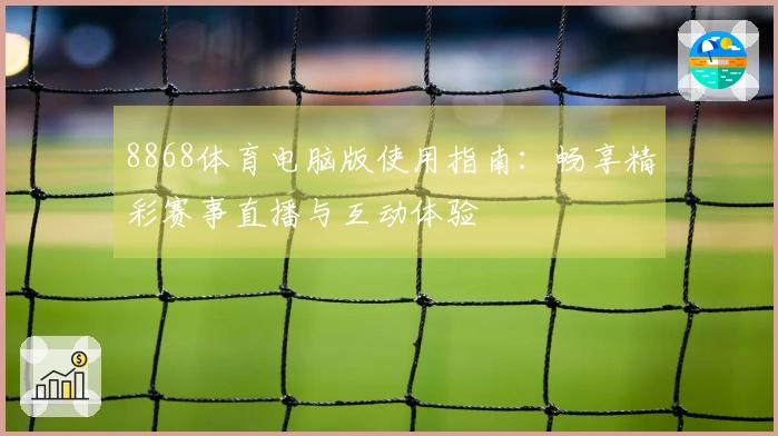 8868体育电脑版使用指南：畅享精彩赛事直播与互动体验