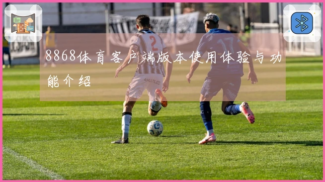 8868体育客户端版本使用体验与功能介绍