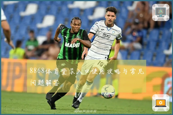 8868体育登录入口使用攻略与常见问题解答