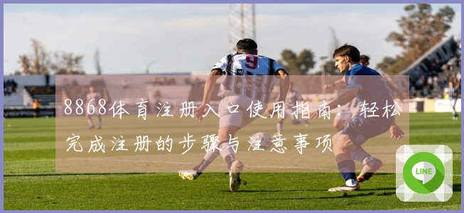 8868体育注册入口使用指南：轻松完成注册的步骤与注意事项