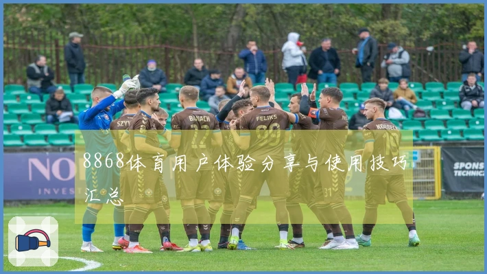 8868体育用户体验分享与使用技巧汇总