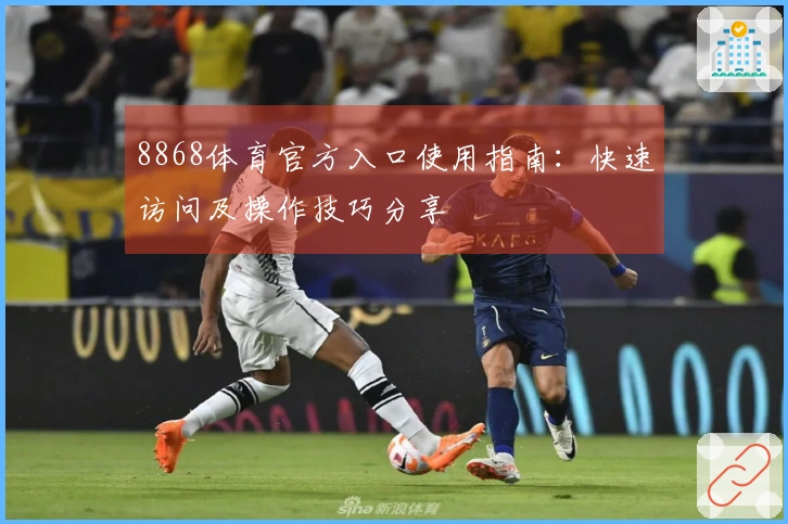8868体育官方入口使用指南：快速访问及操作技巧分享
