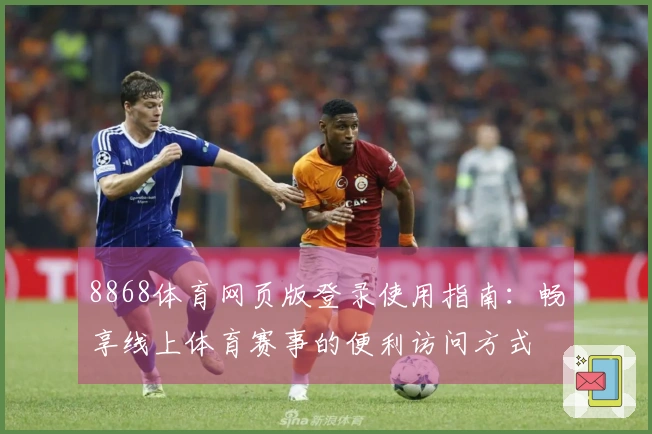 8868体育网页版登录使用指南：畅享线上体育赛事的便利访问方式
