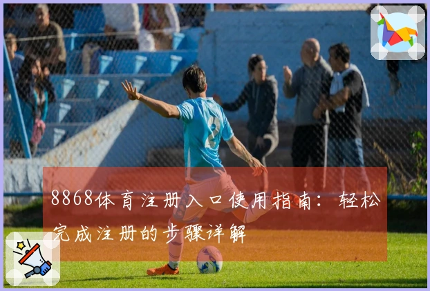8868体育注册入口使用指南:轻松完成注册的步骤详解