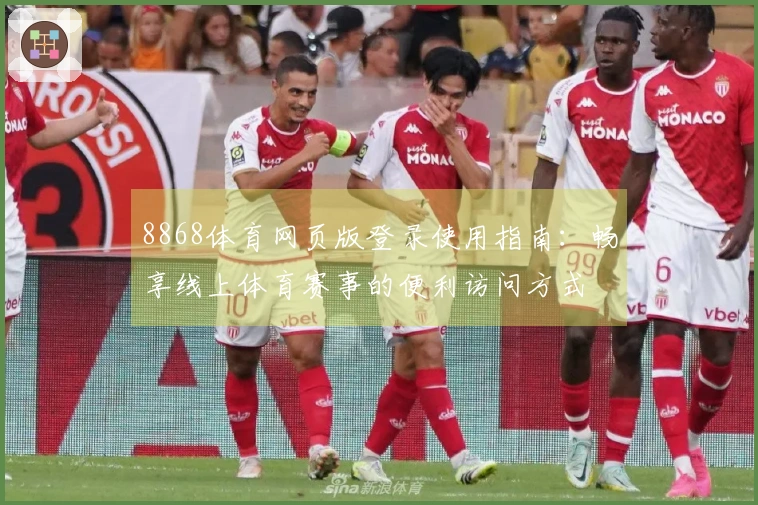 8868体育网页版登录使用指南：畅享线上体育赛事的便利访问方式
