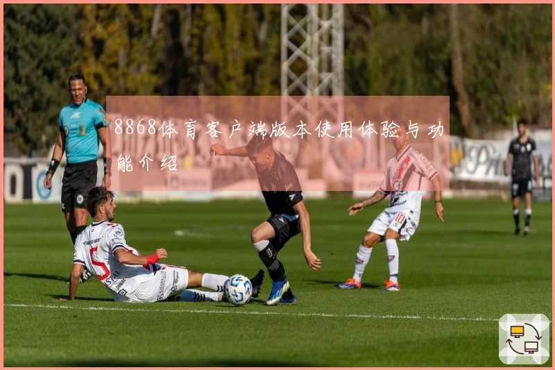 8868体育客户端版本使用体验与功能介绍